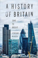 A History of Britain: 1945 to Brexit - Jeremy Black