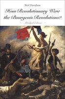 How Revolutionary Were the Bourgeois Revolutions? (Abridged Edition) - Neil Davidson