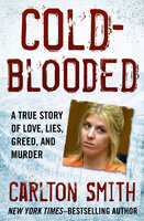 Cold-Blooded: A True Story of Love, Lies, Greed, and Murder - Carlton Smith
