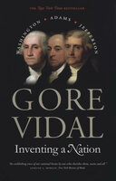 Inventing a Nation: Washington, Adams, Jefferson - Gore Vidal