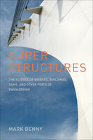 Super Structures: The Science of Bridges, Buildings, Dams, and Other Feats of Engineering - Mark Denny