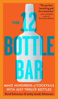 The 12 Bottle Bar: Make Hundreds of Cocktails with Just Twelve Bottles - Lesley Jacobs Solmonson, David Solmonson
