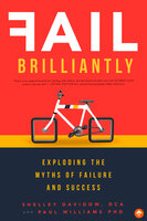 Fail Brilliantly: Exploding the Myths of Failure and Success - Paul Williams, Shelley Davidow