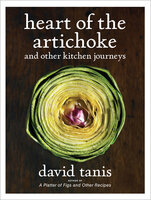Heart of the Artichoke: And Other Kitchen Journeys - David Tanis