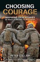 Choosing Courage: Inspiring True Stories of What It Means to Be a Hero - Peter Collier
