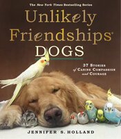 Unlikely Friendships, Dogs: 37 Stories of Canine Companionship and Courage - Jennifer S. Holland