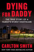 Dying for Daddy: The True Story of a Family's Worst Nightmare - Carlton Smith