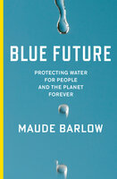 Blue Future: Protecting Water for People and the Planet Forever - Maude Barlow