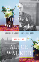 The World Will Follow Joy: Turning Madness into Flowers (New Poems) - Alice Walker