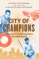 City of Champions: A History of Triumph and Defeat in Detroit - Stefan Szymanski, Silke-Maria Weineck