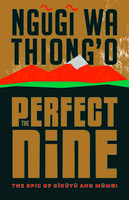 The Perfect Nine: The Epic of Gĩkũyũ and Mũmbi - Ngũgĩ wa Thiong'o