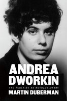 Andrea Dworkin: The Feminist as Revolutionary - Martin Duberman