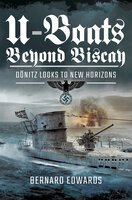 U-Boats Beyond Biscay: Dönitz Looks to New Horizons - Bernard Edwards