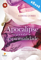 Apocalipse segundo a espiritualidade: o despertar de uma nova consciência - Samuel Gomes