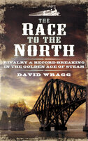 The Race to the North: Rivalry & Record-Breaking in the Golden Age of Stream - David Wragg