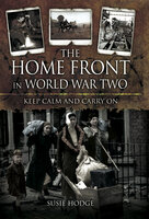 The Home Front in World War Two: Keep Calm and Carry On - Susie Hodge