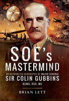SOE's Mastermind: The Authorised Biography of Major General Sir Colin Gubbins KCMG, DSO, MC - Brian Lett