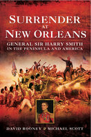 Surrender at New Orleans: General Sir Harry Smith in the Peninsula and America - Michael Scott, David Rooney