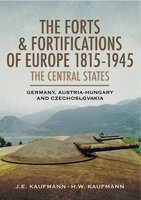 The Forts & Fortifications of Europe 1815-1945: The Central States: Germany, Austria-Hungry and Czechoslovakia - J. E. Kaufmann, H. W. Kaufmann