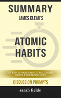 Summary: James Clear's Atomic Habits: An Easy & Proven Way to Build Good Habits & Break Bad Ones (Discussion Prompts) - Sarah Fields