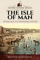 The Isle of Man: Stone Age to Swinging Sixties - Matthew Richardson