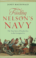 Feeding Nelson's Navy: The True Story of Food at Sea in the Georgian Era - Janet Macdonald