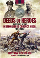 Deeds of Heroes: The Story of the Distinguished Conduct Medal, 1854–1993 - Matthew Richardson