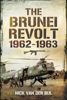 The Brunei Revolt, 1962–1963 - Nicholas van der Bijl