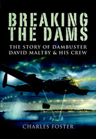 Breaking the Dams: The Story of Dambuster David Maltby and his Crew - Charles Foster