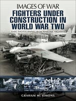 Fighters Under Construction in World War Two - Graham M. Simons