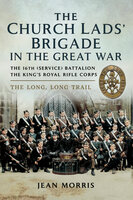 The Church Lads' Brigade in the Great War: The 16th (Service) Battalion The King's Royal Rifle Corps. The Long, Long Trail - Jean Morris