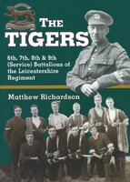 The Tigers: 6th, 7th, 8th & 9th (Service) Battalions of the Leicestershire Regiment - Matthew Richardson