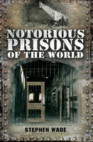 Notorious Prisons of the World - Stephen Wade