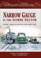 Narrow Gauge in the Somme Sector: Before, During & After the First World War - Joan S. Farebrother, Martin J. B. Farebrother