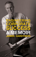 Engineering Corporate Success: A Memoir - James Hardymon