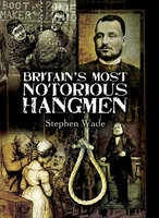 Britain's Most Notorious Hangmen - Stephen Wade