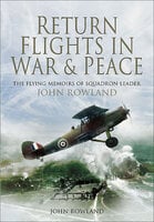 Return Flights in War & Peace: The Flying Memoirs of Squadron Leader John Rowland - John Rowland