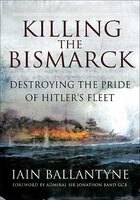 Killing the Bismarck: Destroying the Pride of Hitler's Fleet - Iain Ballantyne