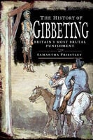 The History of Gibbeting: Britain's Most Brutal Punishment - Samantha Priestley