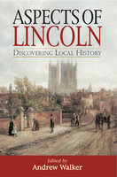 Aspects of Lincoln: Discovering Local History - Andrew Walker