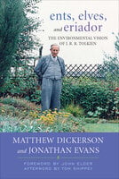 Ents, Elves, and Eriador: The Environmental Vision of J.R.R. Tolkien - Matthew Dickerson, Jonathan Evans