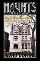 Haunts of Old Louisville: Gilded Age Ghosts and Haunted Mansions in America's Spookiest Neighborhood - David Dominé