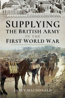 Supplying the British Army in the First World War - Janet Macdonald