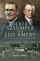 Gilbert Szlumper and Leo Amery of the Southern Railway: The Diaries of a General Manager and a Director - John King