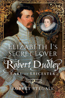 Elizabeth I's Secret Lover: Robert Dudley, Earl of Leicester - Robert Stedall