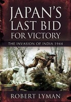 Japan's Last Bid for Victory: The Invasion of India, 1944 - Robert Lyman