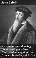 An Admonition showing, the Advantages which Christendom might derive from an Inventory of Relics - John Calvin