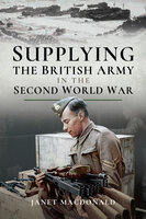 Supplying the British Army in the Second World War - Janet Macdonald