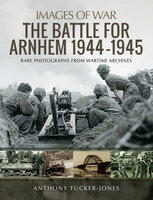 The Battle for Arnhem 1944–1945 - Anthony Tucker-Jones