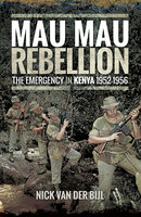 Mau Mau Rebellion: The Emergency in Kenya, 1952–1956 - Nicholas van der Bijl
